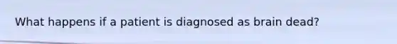 What happens if a patient is diagnosed as brain dead?