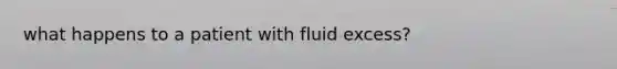 what happens to a patient with fluid excess?