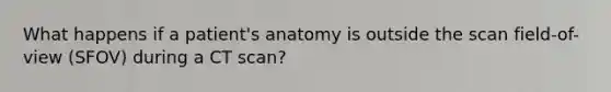 What happens if a patient's anatomy is outside the scan field-of-view (SFOV) during a CT scan?