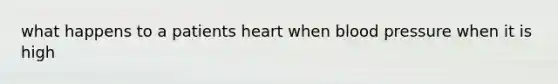 what happens to a patients heart when <a href='https://www.questionai.com/knowledge/kD0HacyPBr-blood-pressure' class='anchor-knowledge'>blood pressure</a> when it is high