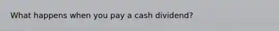 What happens when you pay a cash dividend?