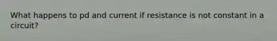 What happens to pd and current if resistance is not constant in a circuit?