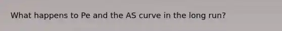 What happens to Pe and the AS curve in the long run?