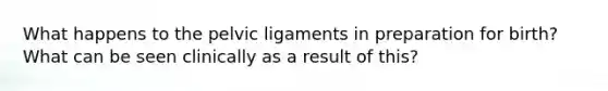 What happens to the pelvic ligaments in preparation for birth? What can be seen clinically as a result of this?