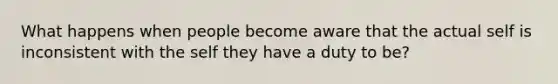 What happens when people become aware that the actual self is inconsistent with the self they have a duty to be?