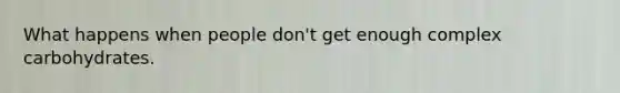 What happens when people don't get enough complex carbohydrates.