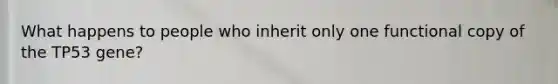 What happens to people who inherit only one functional copy of the TP53 gene?