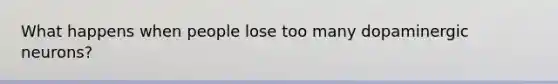 What happens when people lose too many dopaminergic neurons?