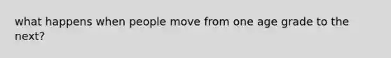 what happens when people move from one age grade to the next?