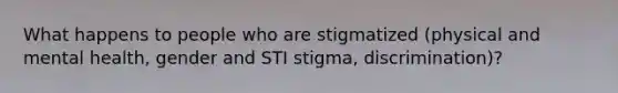 What happens to people who are stigmatized (physical and mental health, gender and STI stigma, discrimination)?