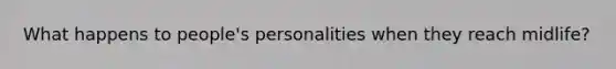 What happens to people's personalities when they reach midlife?