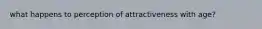 what happens to perception of attractiveness with age?