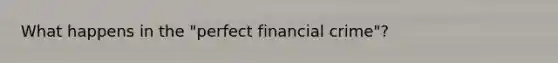 What happens in the "perfect financial crime"?