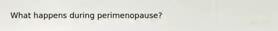 What happens during perimenopause?