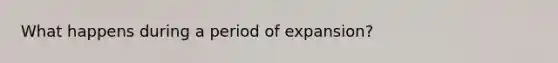 What happens during a period of expansion?