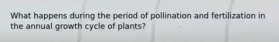 What happens during the period of pollination and fertilization in the annual growth cycle of plants?