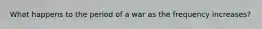 What happens to the period of a war as the frequency increases?