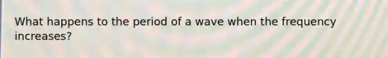 What happens to the period of a wave when the frequency increases?