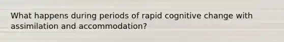 What happens during periods of rapid cognitive change with assimilation and accommodation?