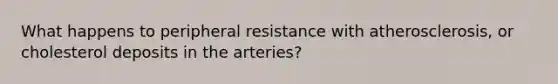 What happens to peripheral resistance with atherosclerosis, or cholesterol deposits in the arteries?