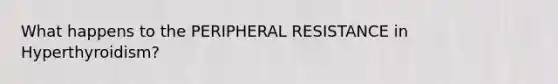 What happens to the PERIPHERAL RESISTANCE in Hyperthyroidism?