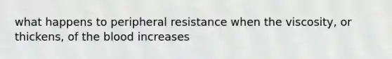 what happens to peripheral resistance when the viscosity, or thickens, of the blood increases