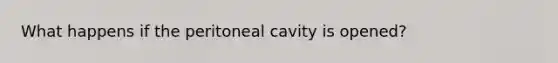 What happens if the peritoneal cavity is opened?