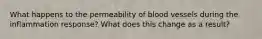 What happens to the permeability of blood vessels during the inflammation response? What does this change as a result?