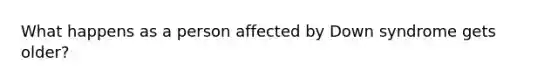 What happens as a person affected by Down syndrome gets older?