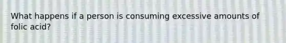 What happens if a person is consuming excessive amounts of folic acid?