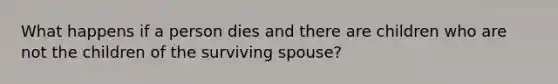 What happens if a person dies and there are children who are not the children of the surviving spouse?