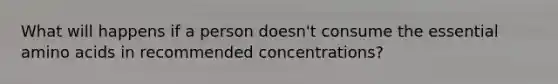 What will happens if a person doesn't consume the essential amino acids in recommended concentrations?