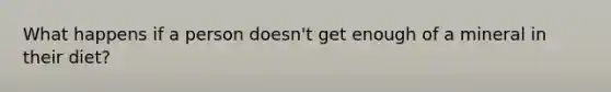 What happens if a person doesn't get enough of a mineral in their diet?