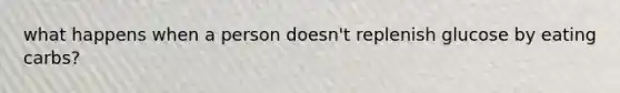 what happens when a person doesn't replenish glucose by eating carbs?