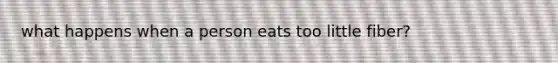 what happens when a person eats too little fiber?