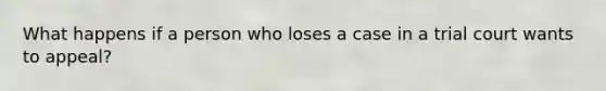 What happens if a person who loses a case in a trial court wants to appeal?