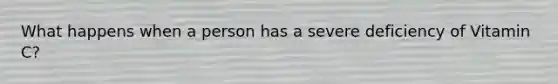 What happens when a person has a severe deficiency of Vitamin C?