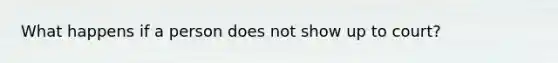 What happens if a person does not show up to court?