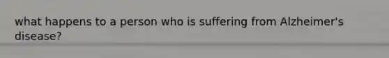 what happens to a person who is suffering from Alzheimer's disease?