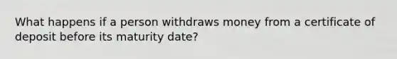 What happens if a person withdraws money from a certificate of deposit before its maturity date?