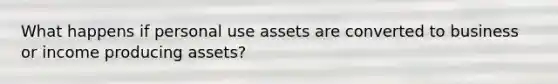 What happens if personal use assets are converted to business or income producing assets?