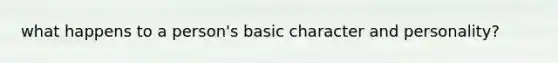 what happens to a person's basic character and personality?