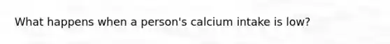 What happens when a person's calcium intake is low?