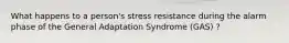 What happens to a person's stress resistance during the alarm phase of the General Adaptation Syndrome (GAS) ?