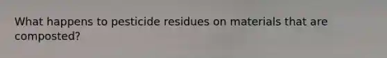 What happens to pesticide residues on materials that are composted?
