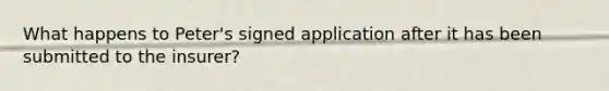 What happens to Peter's signed application after it has been submitted to the insurer?