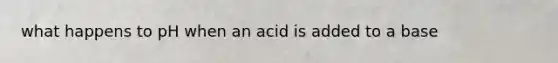 what happens to pH when an acid is added to a base