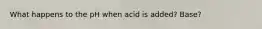 What happens to the pH when acid is added? Base?