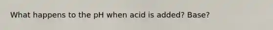 What happens to the pH when acid is added? Base?