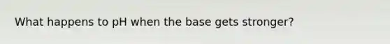 What happens to pH when the base gets stronger?